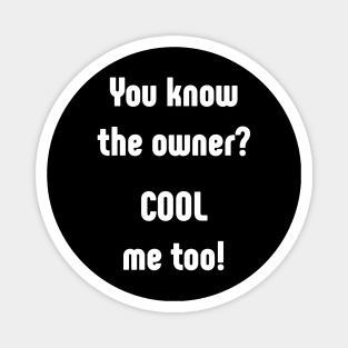 You know the owner? Cool, me too Magnet